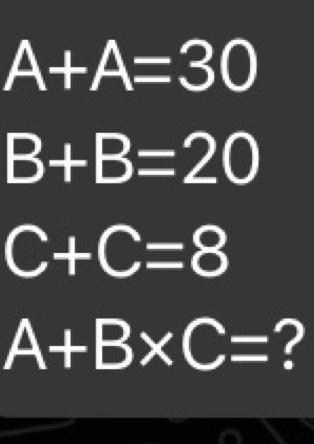 A+A=30
B+B=20
C+C=8
A+B* C= ?