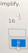 implify.
16^(-frac 1)2
 □ /□  