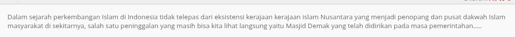 Dalam sejarah perkembangan Islam di Indonesia tidak telepas dari eksistensi kerajaan kerajaan islam Nusantara yang menjadi penopang dan pusat dakwah Islam 
masyarakat di sekitarnya, salah satu peninggalan yang masih bisa kita lihat langsung yaitu Masjid Demak yang telah didirikan pada masa pemerintahan.....