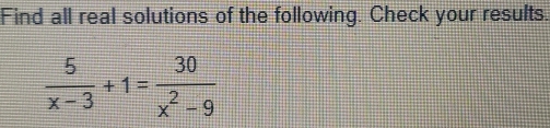 Find all real solutions of the following. Check your results.
 5/x-3 +1= 30/x^2-9 