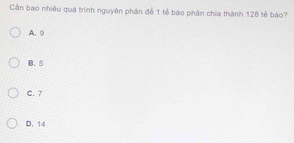 Cần bao nhiêu quá trình nguyên phân để 1 tế bào phân chia thành 128 tế bào?
A. 9
B. 5
C. 7
D. 14