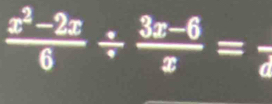  (x^2-2x)/6 /  (3x-6)/x =frac e