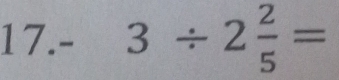 17. - 3/ 2 2/5 =