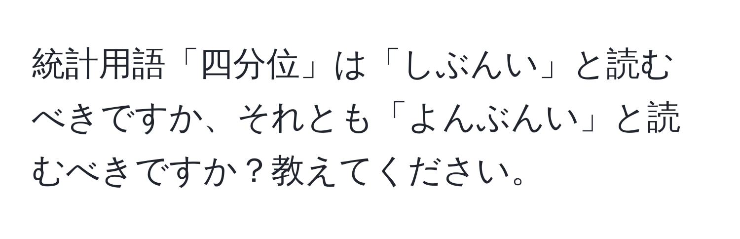 統計用語「四分位」は「しぶんい」と読むべきですか、それとも「よんぶんい」と読むべきですか？教えてください。