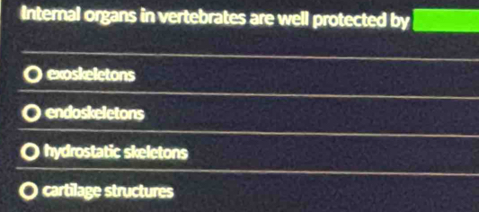 Internal organs in vertebrates are well protected by □
exoskeletons
endoskeletons
hydrostatic skeletons
cartilage structures