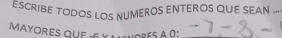 ESCRIBE TODOS LOS NUMEROS ENTEROS QUE SEAN 
MAyORES quE 6 X MENoREs A º:_