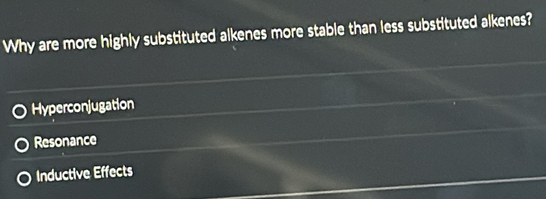 Why are more highly substituted alkenes more stable than less substituted alkenes?
Hyperconjugation
Resonance
Inductive Effects