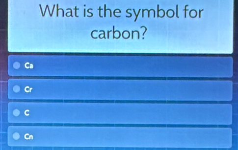 What is the symbol for
carbon?
Ca
Cr
C
Cn