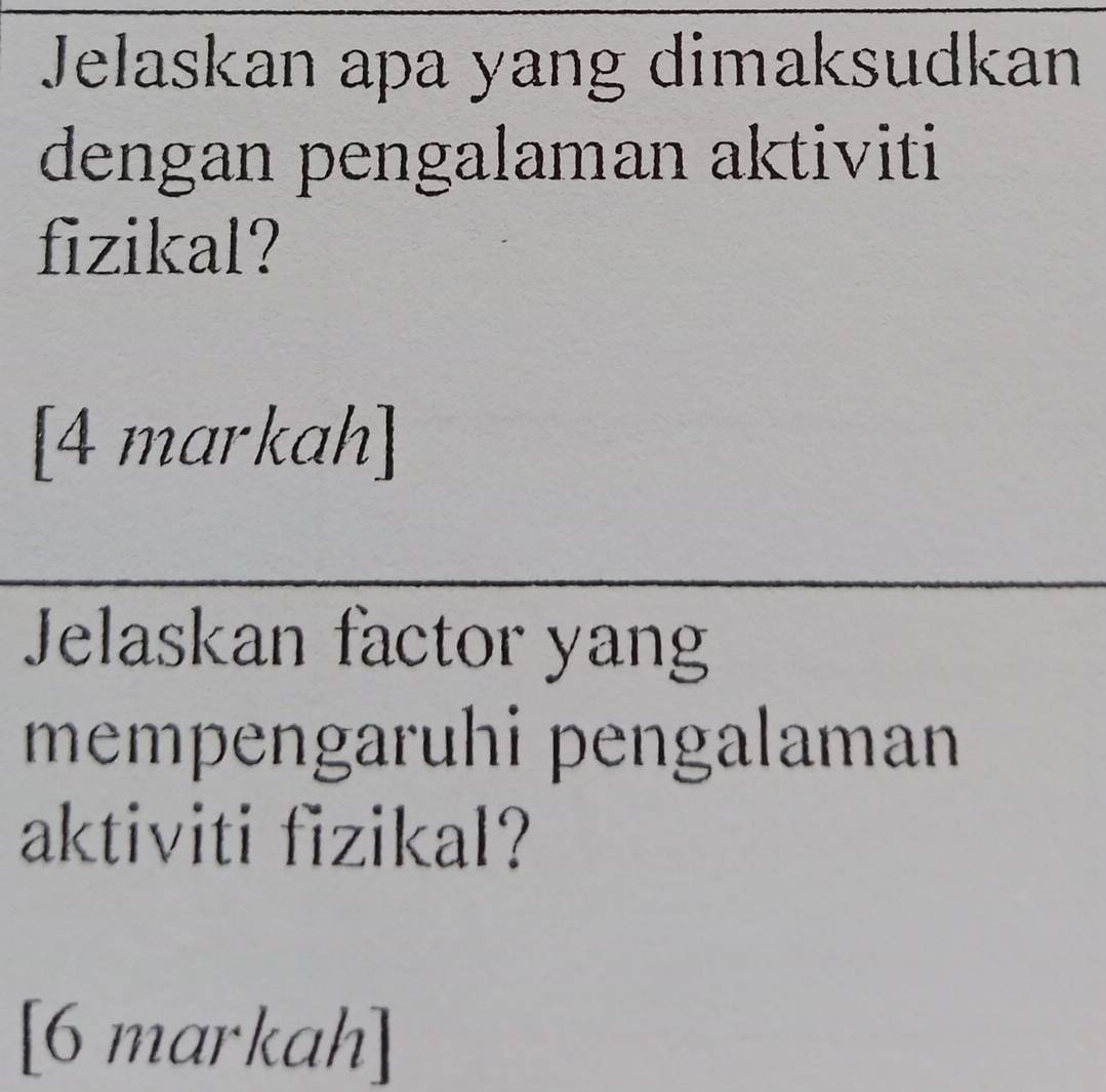 Jelaskan apa yang dimaksudkan 
dengan pengalaman aktiviti 
fizikal? 
[4 markah] 
Jelaskan factor yang 
mempengaruhi pengalaman 
aktiviti fizikal? 
[6 markah]