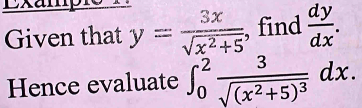 Exampió
Given that y= 3x/sqrt(x^2+5)  , find  dy/dx . 
Hence evaluate ∈t _0^(2frac 3)sqrt((x^2+5)^3)dx.