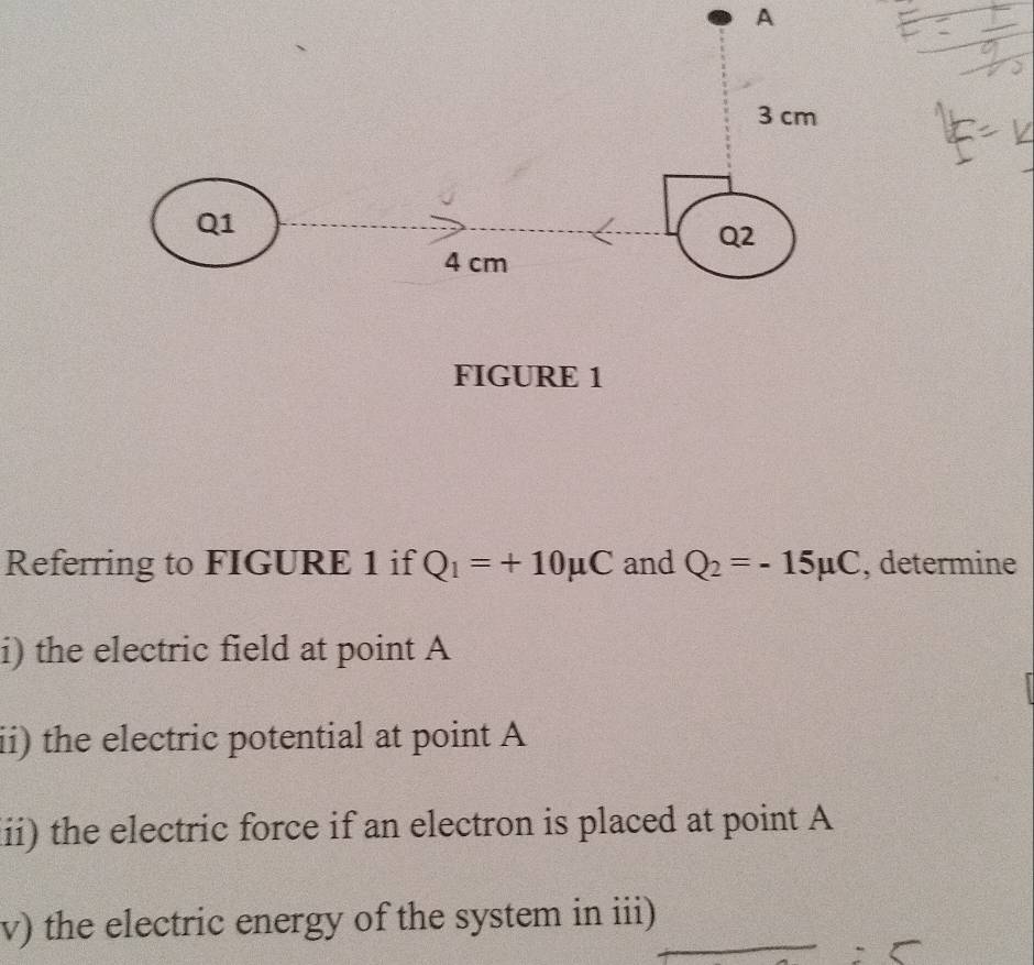 A 
FIGURE 1 
Referring to FIGURE 1 if Q_1=+10mu C and Q_2=-15mu C , determine 
i) the electric field at point A
ii) the electric potential at point A
ii) the electric force if an electron is placed at point A
v) the electric energy of the system in iii)