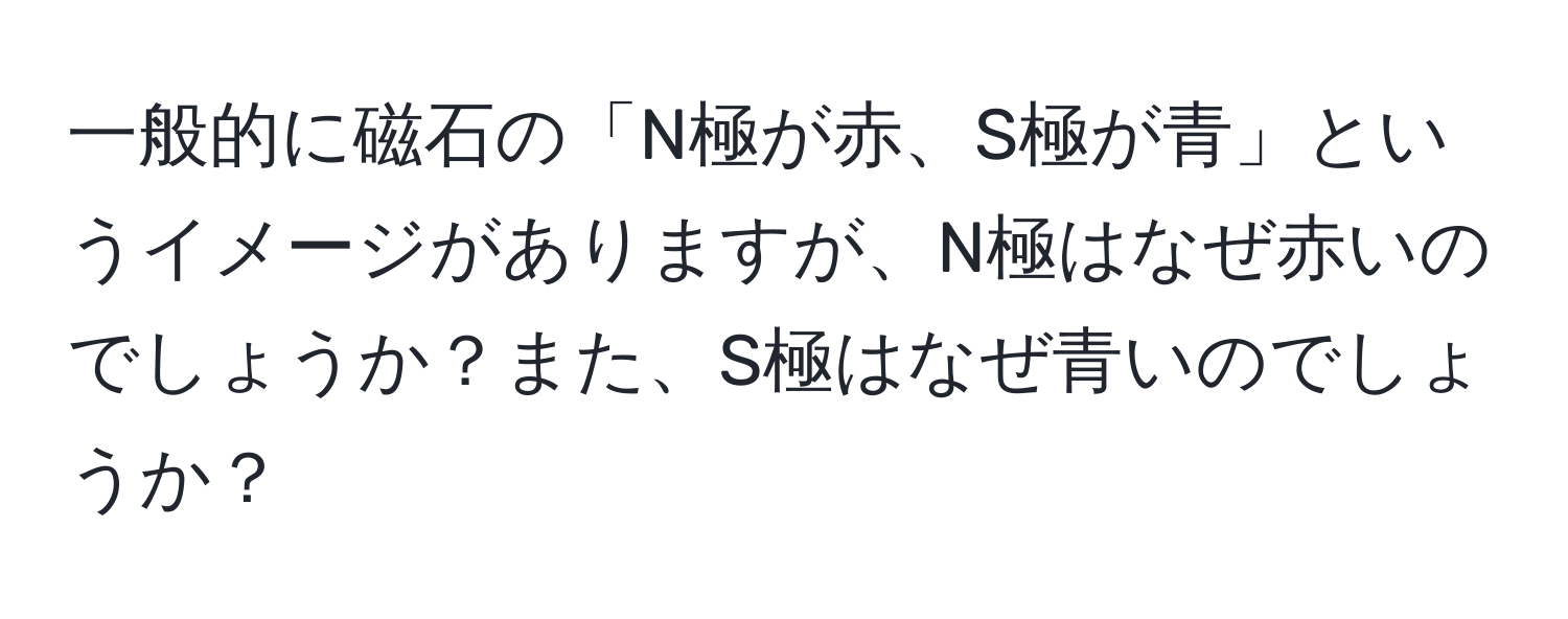 一般的に磁石の「N極が赤、S極が青」というイメージがありますが、N極はなぜ赤いのでしょうか？また、S極はなぜ青いのでしょうか？