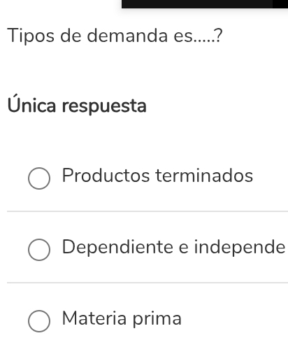 Tipos de demanda es.....?
Única respuesta
Productos terminados
Dependiente e independe
Materia prima