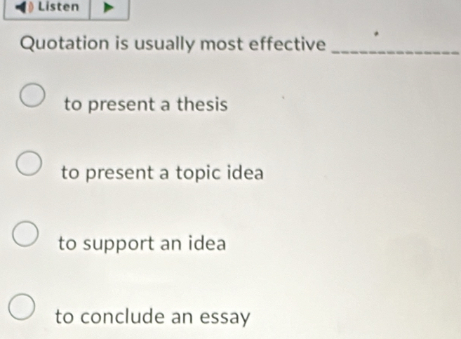 Listen
Quotation is usually most effective_
to present a thesis
to present a topic idea
to support an idea
to conclude an essay