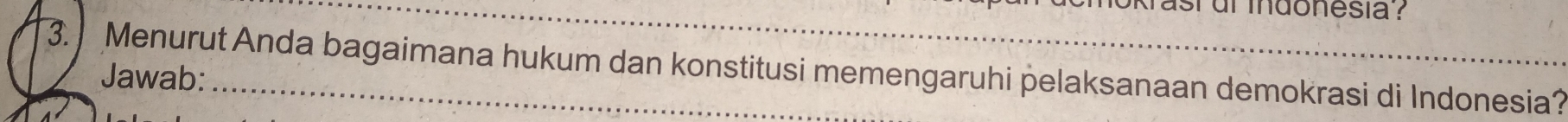 donesia ? 
3. Menurut Anda bagaimana hukum dan konstitusi memengaruhi pelaksanaan demokrasi di Indonesia? 
Jawab: