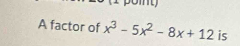 poit) 
A factor of x^3-5x^2-8x+12 is