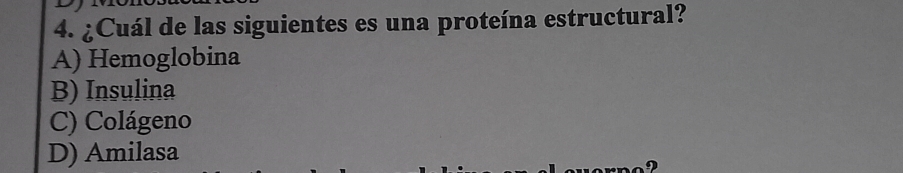 ¿Cuál de las siguientes es una proteína estructural?
A) Hemoglobina
B) Insulina
C) Colágeno
D) Amilasa