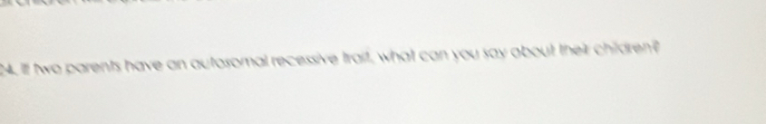Il two parents have an autosomal recessive trait, what can you say about their chidren?