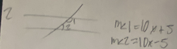 72 
2^1
m∠ 1=10x+5
m∠ 2=10x-5