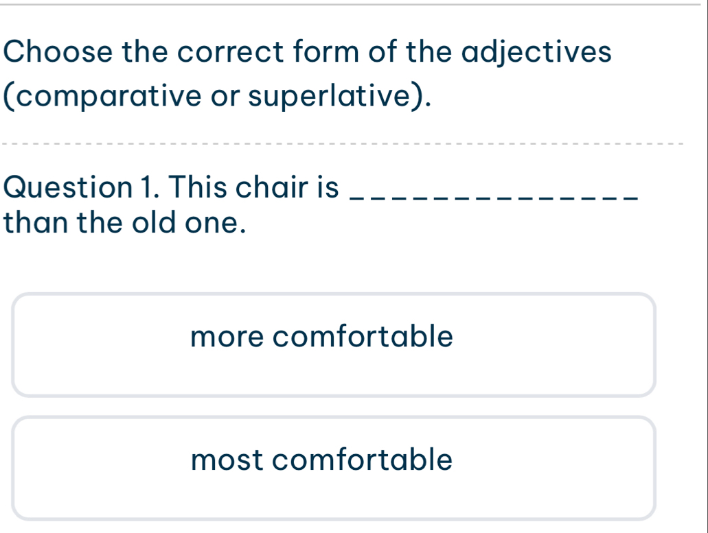 Choose the correct form of the adjectives
(comparative or superlative).
_
Question 1. This chair is_
than the old one.
more comfortable
most comfortable