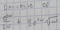 Decivative of
 e^(2w)/2w +2e^(2w)sqrt(w)