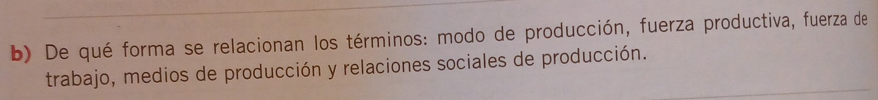 De qué forma se relacionan los términos: modo de producción, fuerza productiva, fuerza de 
trabajo, medios de producción y relaciones sociales de producción.