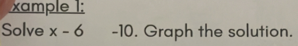 xample 1: 
Solve x-6 -10. Graph the solution.