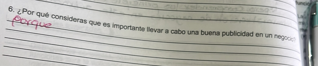 funció 
La 
m 
_ 
_6. ¿ Por qué consideras que es importante llevar a cabo una buena publicidad en un negocio 
_ 
_ 
_