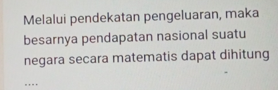 Melalui pendekatan pengeluaran, maka 
besarnya pendapatan nasional suatu 
negara secara matematis dapat dihitung 
…