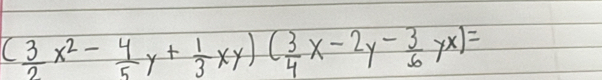 ( 3/2 x^2- 4/5 y+ 1/3 xy)( 3/4 x-2y- 3/6 yx)=