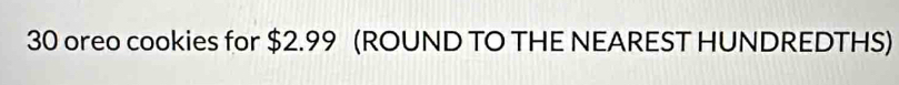 oreo cookies for $2.99 (ROUND TO THE NEAREST HUNDREDTHS)