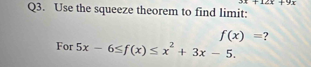 3x+12x+9x
Q3. Use the squeeze theorem to find limit:
f(x)= ?
For 5x-6≤ f(x)≤ x^2+3x-5.