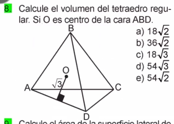 Calcule el volumen del tetraedro regu-
lar. Si O es centro de la cara ABD.
a) 18sqrt(2)
b) 36sqrt(2)
c) 18sqrt(3)
d) 54sqrt(3)
e) 54sqrt(2)
e  a  n a r  i c   e