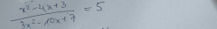  (x^2-4x+3)/3x^2-10x+7 =5