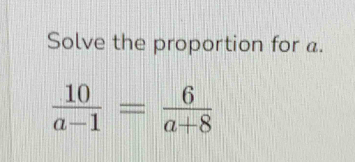 Solve the proportion for a.
 10/a-1 = 6/a+8 