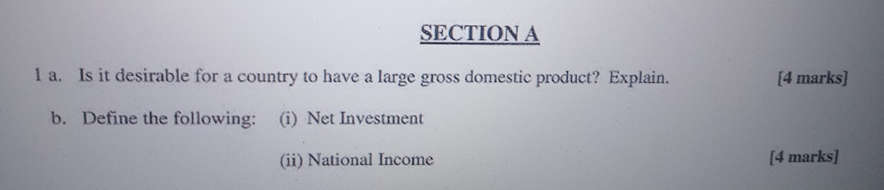 Is it desirable for a country to have a large gross domestic product? Explain. [4 marks] 
b. Define the following: (i) Net Investment 
(ii) National Income [4 marks]