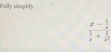 Fully simplify.
beginarrayr x- 1/x frac  5/x + 5/x^2 endarray 