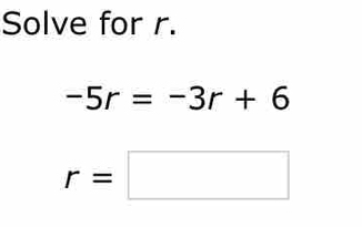 Solve for r.
-5r=-3r+6
r=□