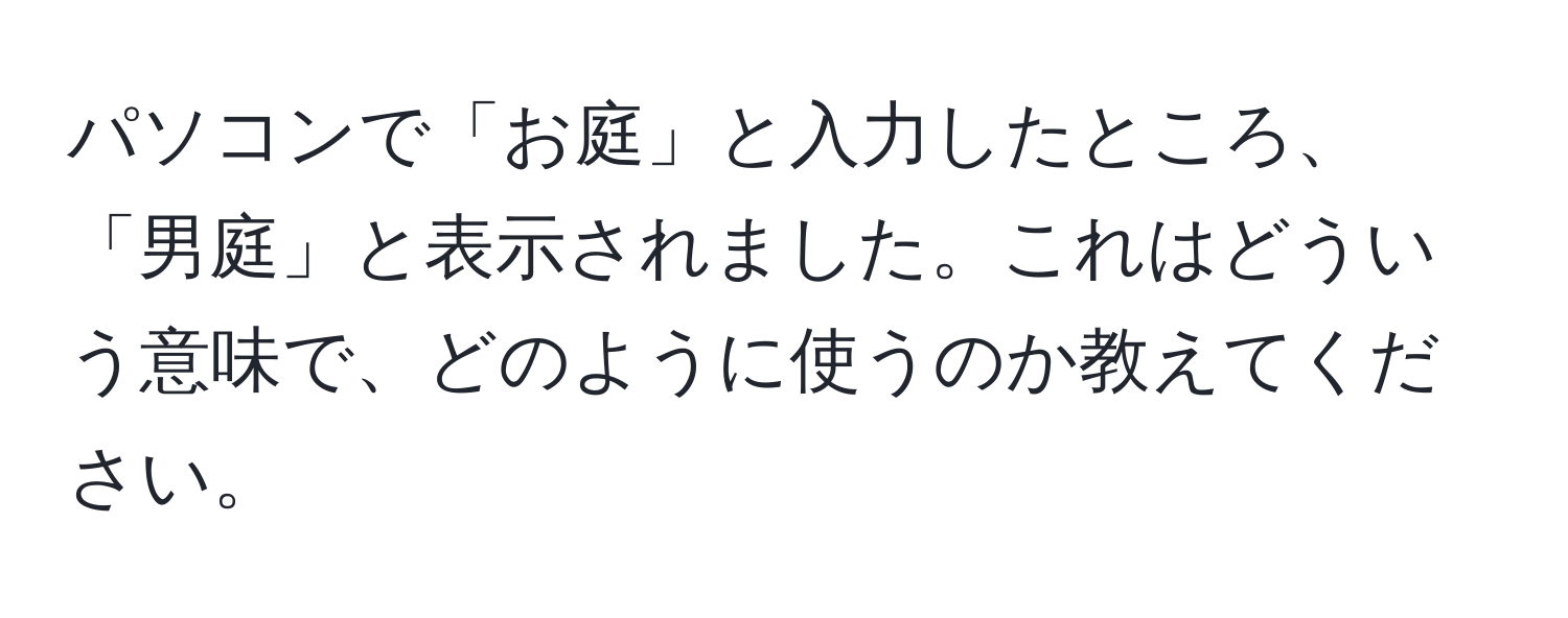 パソコンで「お庭」と入力したところ、「男庭」と表示されました。これはどういう意味で、どのように使うのか教えてください。