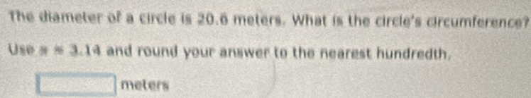 The diameter of a circle is 20.6 meters. What is the circle's circumference? 
Use x=3.14 and round your answer to the nearest hundredth.
meters