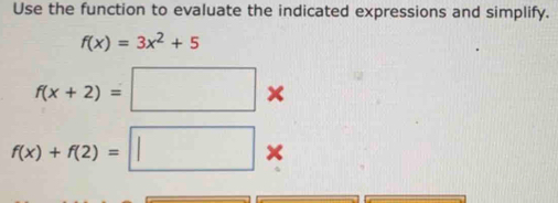 Use the function to evaluate the indicated expressions and simplify.
f(x)=3x^2+5
f(x+2)=□
f(x)+f(2)=□