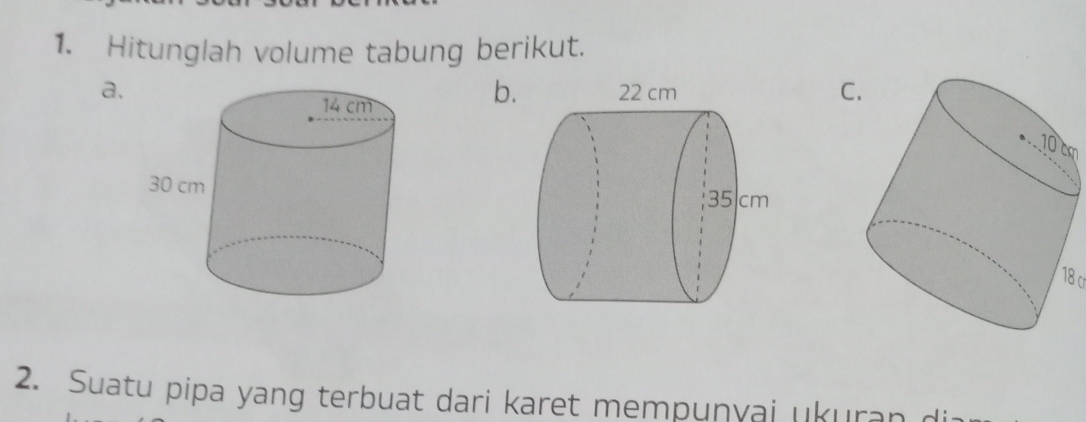 Hitunglah volume tabung berikut. 
a.C. 
b
m

18
2. Suatu pipa yang terbuat dari karet mempunyai ukuran