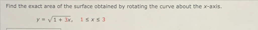 Find the exact area of the surface obtained by rotating the curve about the x-axis.
y=sqrt(1+3x), 1≤ x≤ 3