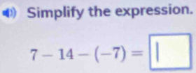 Simplify the expression.
7-14-(-7)=□