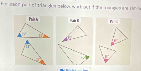 For each pair of triangles below, work out if the triangles are simila
Pair A Pair B Pair C
45°
45°
Watch vid en