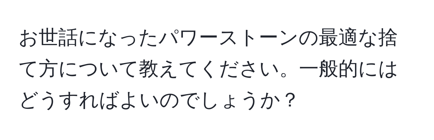 お世話になったパワーストーンの最適な捨て方について教えてください。一般的にはどうすればよいのでしょうか？