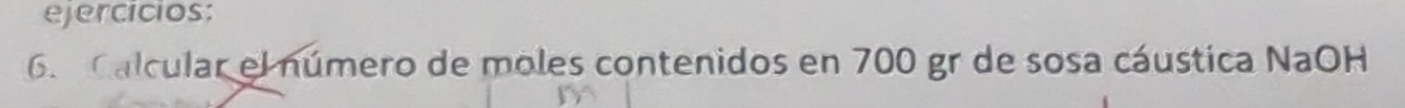 ejercicios: 
6. Calcular el número de moles contenidos en 700 gr de sosa cáustica NaOH