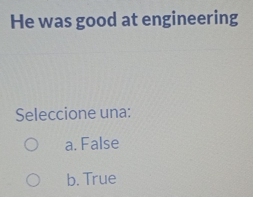 He was good at engineering
Seleccione una:
a. False
b. True