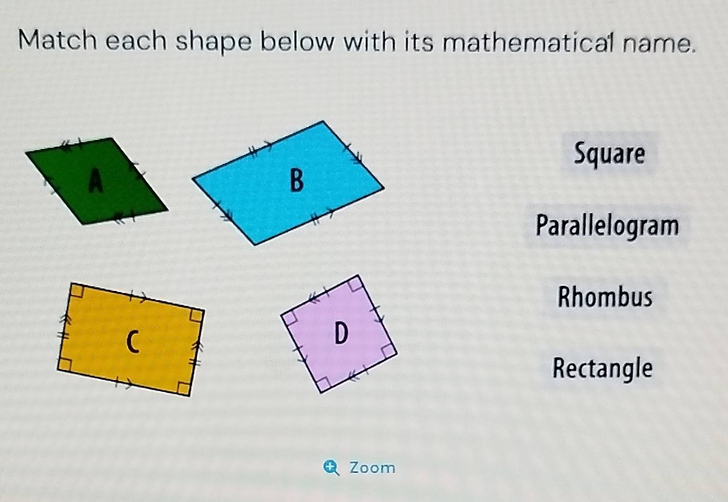 Match each shape below with its mathematical name.
Square
Parallelogram
Rhombus
Rectangle
Zoom