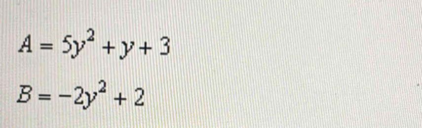 A=5y^2+y+3
B=-2y^2+2